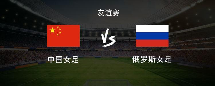 比分更新-中国女足vs俄罗斯女足：王霜领衔，张琳艳、邵子钦、王爱芳首发